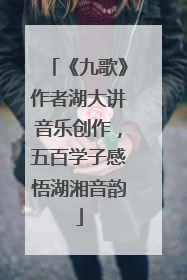 《九歌》作者湖大讲音乐创作，五百学子感悟湖湘音韵