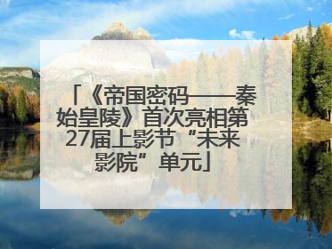 《帝国密码——秦始皇陵》首次亮相第27届上影节“未来影院”单元