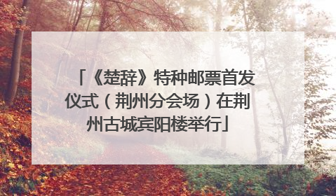 《楚辞》特种邮票首发仪式（荆州分会场）在荆州古城宾阳楼举行