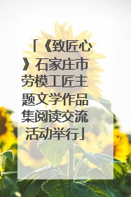 《致匠心》石家庄市劳模工匠主题文学作品集阅读交流活动举行