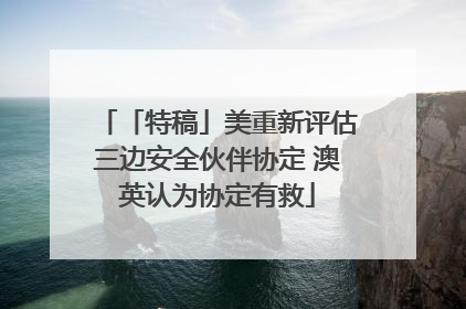 「特稿」美重新评估三边安全伙伴协定 澳英认为协定有救