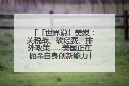 「世界说」美媒：关税战、砍经费、排外政策……美国正在扼杀自身创新能力