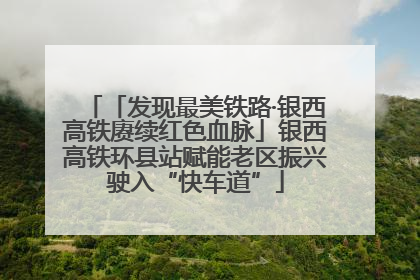 「发现最美铁路·银西高铁赓续红色血脉」银西高铁环县站赋能老区振兴驶入“快车道”