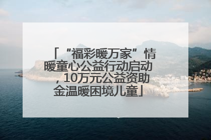 “福彩暖万家”情暖童心公益行动启动，10万元公益资助金温暖困境儿童