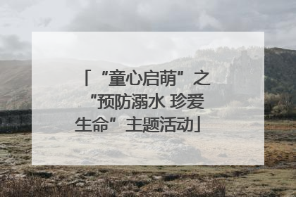 “童心启萌”之“预防溺水 珍爱生命”主题活动
