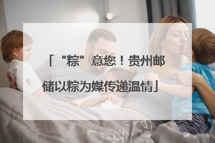 “粽”意您！贵州邮储以粽为媒传递温情