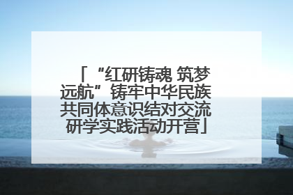 “红研铸魂 筑梦远航”铸牢中华民族共同体意识结对交流研学实践活动开营