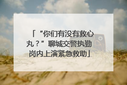 “你们有没有救心丸？”聊城交警执勤岗内上演紧急救助