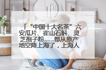 “中国十大名茶”六安瓜片、霍山石斛、灵芝孢子粉……都从原产地空降上海了，上海人这个周末得去农展中心逛逛咯～