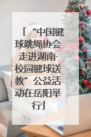 “中国毽球跳绳协会走进湖南·校园毽球送教”公益活动在岳阳举行