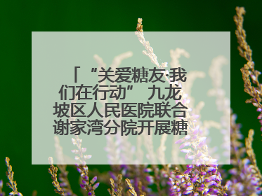 “关爱糖友·我们在行动” 九龙坡区人民医院联合谢家湾分院开展糖尿病义诊活动