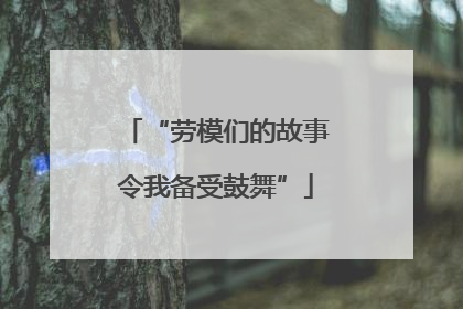“劳模们的故事令我备受鼓舞”