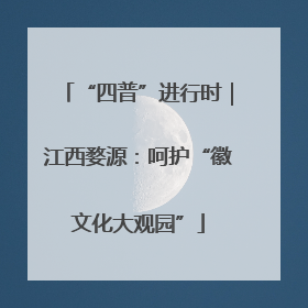“四普”进行时｜江西婺源：呵护“徽文化大观园”