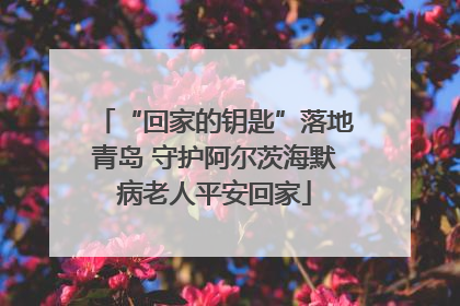 “回家的钥匙”落地青岛 守护阿尔茨海默病老人平安回家