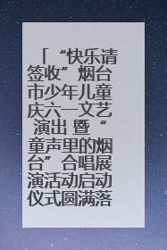 “快乐请签收”烟台市少年儿童庆六一文艺演出 暨“童声里的烟台”合唱展演活动启动仪式圆满落幕