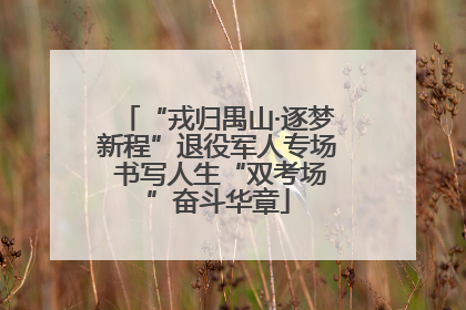 “戎归禺山·逐梦新程”退役军人专场 书写人生“双考场”奋斗华章