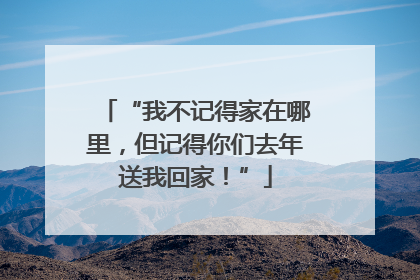 “我不记得家在哪里，但记得你们去年送我回家！”