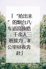“抢出来”的烟台八车道高速路：千余人三班接力，8公里昼夜奔赴