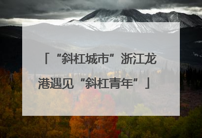 “斜杠城市”浙江龙港遇见“斜杠青年”