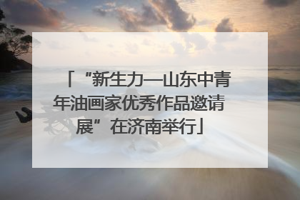 “新生力—山东中青年油画家优秀作品邀请展”在济南举行