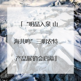 “明品入泉 山海共鸣”三明农特产品展销会启幕
