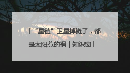 “星链”卫星掉链子，都是太阳惹的祸｜知识窗