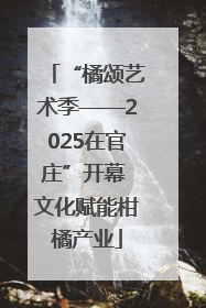 “橘颂艺术季——2025在官庄”开幕 文化赋能柑橘产业