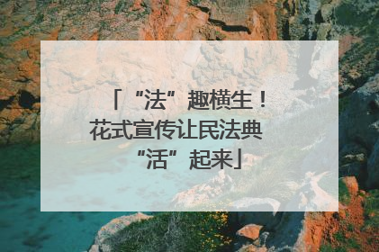 “法”趣横生！花式宣传让民法典“活”起来