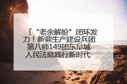 “老余解纷”闭环发力！新疆生产建设兵团第八师149团东阜城人民法庭践行新时代 “枫桥经验” 纪实