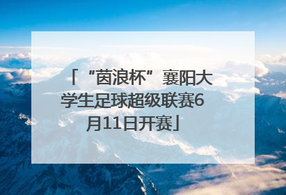 “茵浪杯”襄阳大学生足球超级联赛6月11日开赛