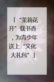 “茉莉花开”载书香，为青少年送上“文化大礼包”