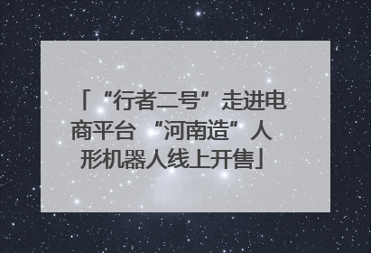 “行者二号”走进电商平台 “河南造”人形机器人线上开售