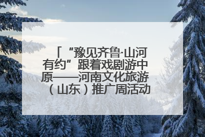 “豫见齐鲁·山河有约”跟着戏剧游中原——河南文化旅游（山东）推广周活动菏泽站活动举行
