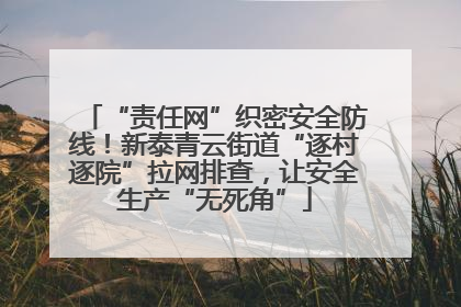“责任网”织密安全防线！新泰青云街道“逐村逐院”拉网排查，让安全生产“无死角”