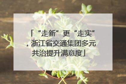 “走新”更“走实”，浙江省交通集团多元共治提升满意度