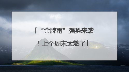 “金牌雨”强势来袭！上个周末太燃了