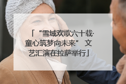 “雪域欢歌六十载·童心筑梦向未来” 文艺汇演在拉萨举行