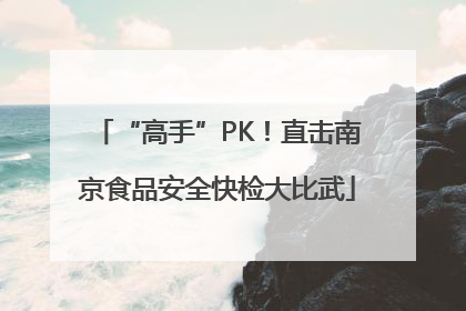 “高手”PK！直击南京食品安全快检大比武