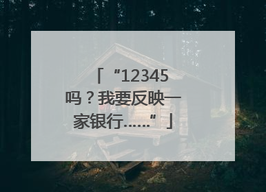 “12345吗？我要反映一家银行……”