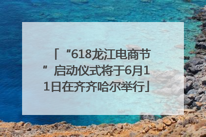 “618龙江电商节”启动仪式将于6月11日在齐齐哈尔举行