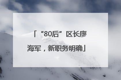 “80后”区长廖海军，新职务明确