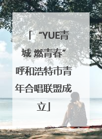 “YUE青城 燃青春”呼和浩特市青年合唱联盟成立