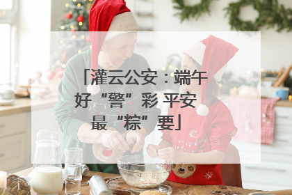 灌云公安：端午好“警”彩 平安最“粽”要