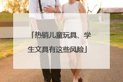 热销儿童玩具、学生文具有这些风险