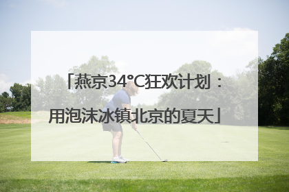 燕京34°C狂欢计划：用泡沫冰镇北京的夏天