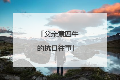 父亲袁四牛的抗日往事