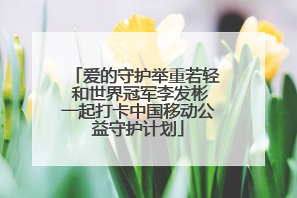 爱的守护举重若轻 和世界冠军李发彬一起打卡中国移动公益守护计划