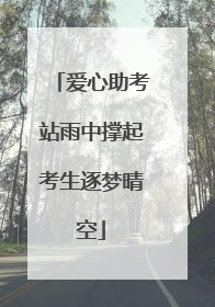爱心助考站雨中撑起考生逐梦晴空