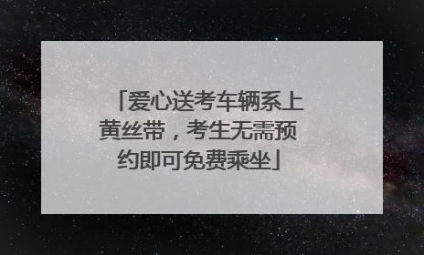 爱心送考车辆系上黄丝带，考生无需预约即可免费乘坐