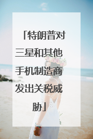 特朗普对三星和其他手机制造商发出关税威胁